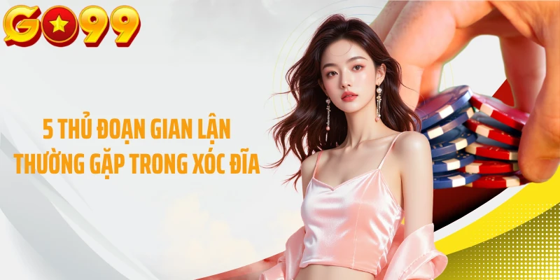 5 thủ đoạn gian lận thường gặp trong xóc đĩa