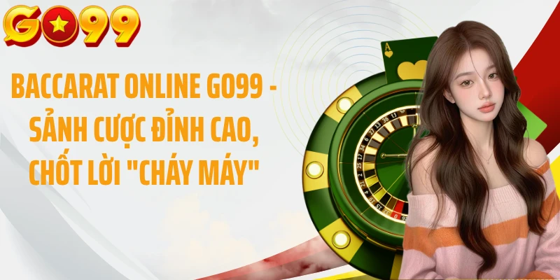 Baccarat Online GO99 - Sảnh Cược Đỉnh Cao, Chốt Lời "Cháy Máy"