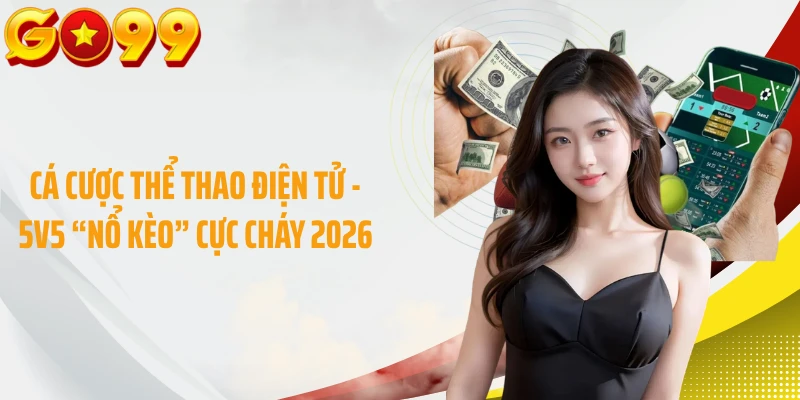 Cá Cược Thể Thao Điện Tử - 5v5 “Nổ Kèo” Cực Cháy 2026