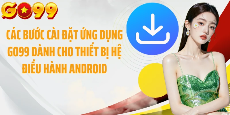 Các bước cài đặt ứng dụng GO99 dành cho thiết bị hệ điều hành Android