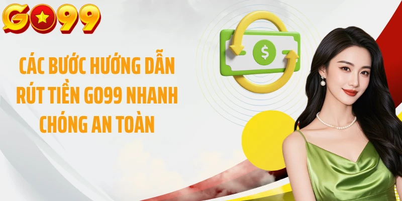 Các bước hướng dẫn rút tiền GO99 nhanh chóng an toàn