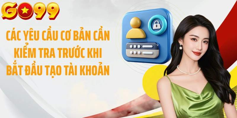 Các yêu cầu cơ bản cần kiểm tra trước khi bắt đầu tạo tài khoản