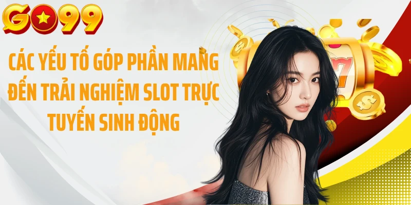 Các yếu tố góp phần mang đến trải nghiệm slot trực tuyến sinh động