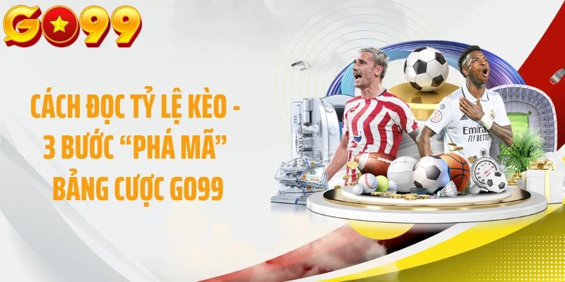Cách Đọc Tỷ Lệ Kèo - 3 Bước “Phá Mã” Bảng Cược GO99