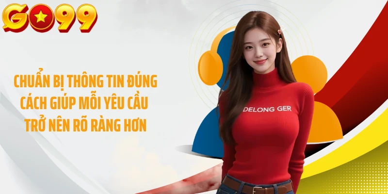Chuẩn bị thông tin đúng cách giúp mỗi yêu cầu trở nên rõ ràng hơn