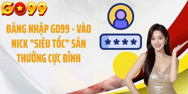 Đăng Nhập GO99 - Vào Nick "Siêu Tốc" Săn Thưởng Cực Đỉnh