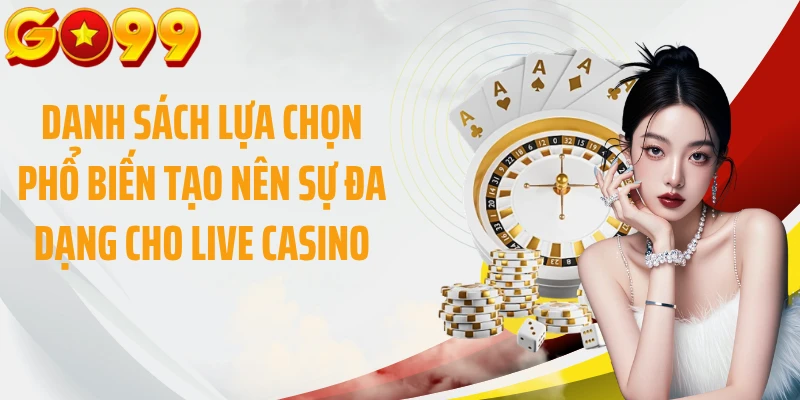 Danh sách lựa chọn phổ biến tạo nên sự đa dạng cho live casino