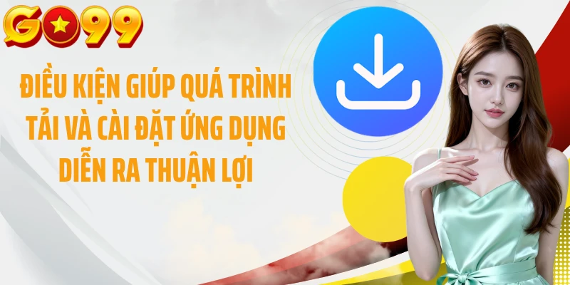 Điều kiện giúp quá trình tải và cài đặt ứng dụng diễn ra thuận lợi
