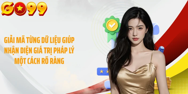 Giải mã từng dữ liệu giúp nhận diện giá trị pháp lý một cách rõ ràng
