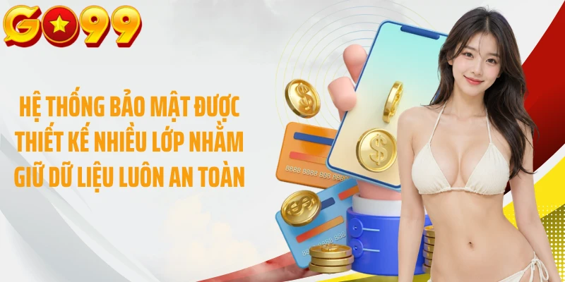 Hệ thống bảo mật được thiết kế nhiều lớp nhằm giữ dữ liệu luôn an toàn
