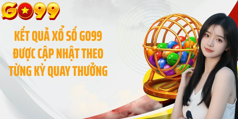 Kết quả xổ số GO99 được cập nhật theo từng kỳ quay thưởng