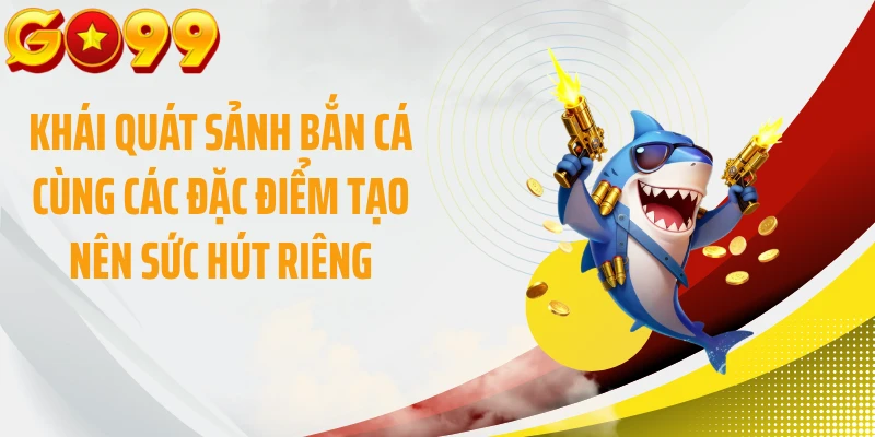 Khái quát sảnh bắn cá cùng các đặc điểm tạo nên sức hút riêng