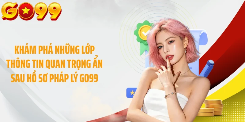 Khám phá những lớp thông tin quan trọng ẩn sau hồ sơ pháp lý GO99