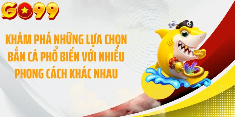 Khám phá những lựa chọn bắn cá phổ biến với nhiều phong cách khác nhau