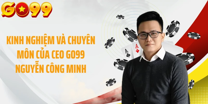 Kinh nghiệm và chuyên môn của CEO GO99 Nguyễn Công Minh
