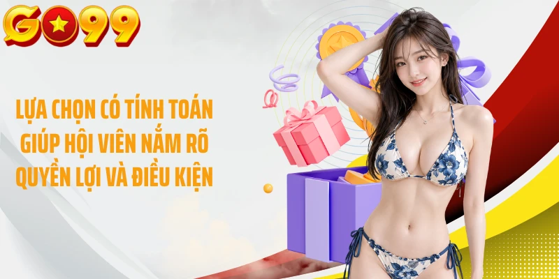 Lựa chọn có tính toán giúp hội viên nắm rõ quyền lợi và điều kiện