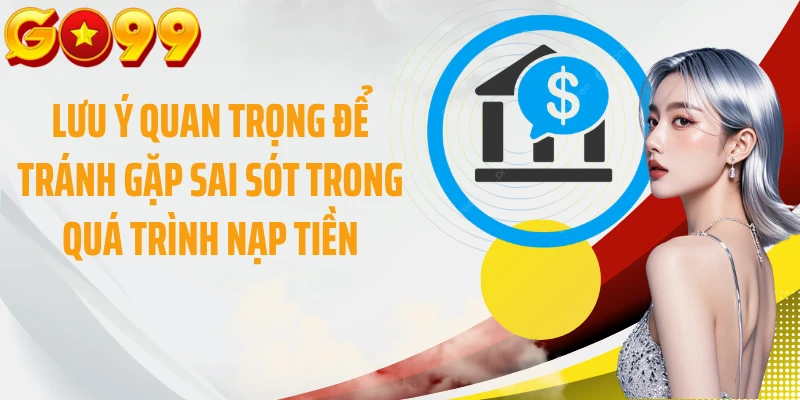 Lưu ý quan trọng để tránh gặp sai sót trong quá trình nạp tiền