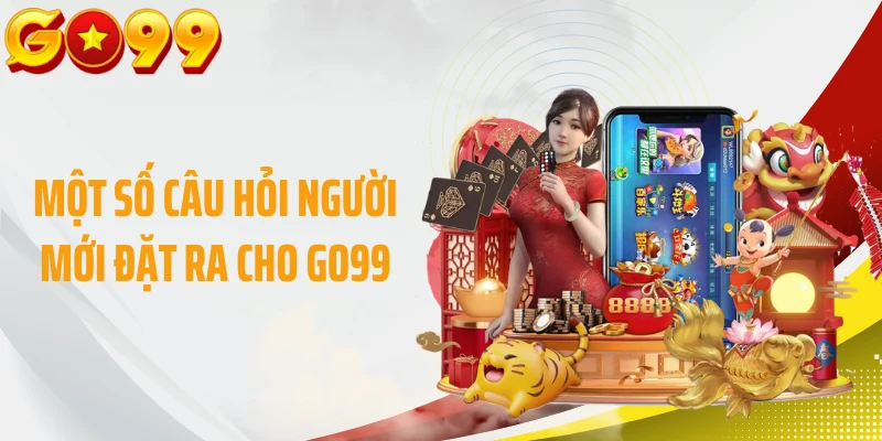 Một số câu hỏi người mới đặt ra cho GO99