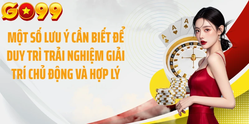 Một số lưu ý cần biết để duy trì trải nghiệm giải trí chủ động và hợp lý