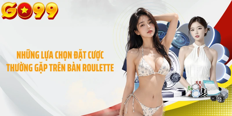 Những lựa chọn đặt cược thường gặp trên bàn Roulette