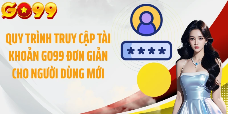 Quy trình truy cập tài khoản GO99 đơn giản cho người dùng mới