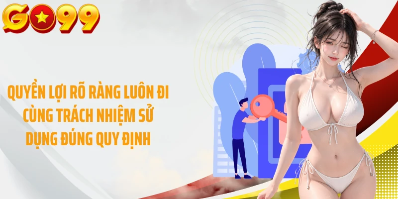 Quyền lợi rõ ràng luôn đi cùng trách nhiệm sử dụng đúng quy định