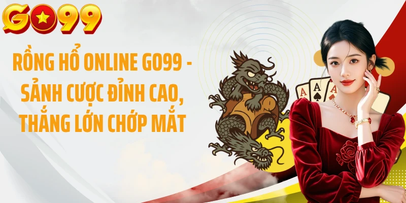 Rồng Hổ Online GO99 - Sảnh Cược Đỉnh Cao, Thắng Lớn Chớp Mắt