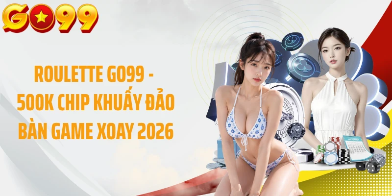 Roulette GO99 - 500K Chip Khuấy Đảo Bàn Game Xoay 2026