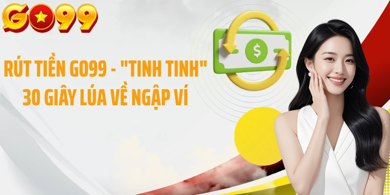 Rút Tiền GO99 - "Ting Ting" 30 Giây Lúa Về Ngập Ví