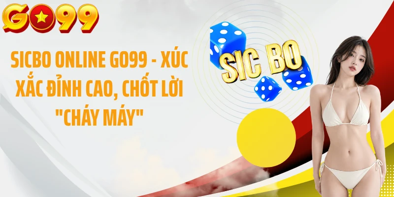 Sicbo Online GO99 - Xúc Xắc Đỉnh Cao, Chốt Lời "Cháy Máy"