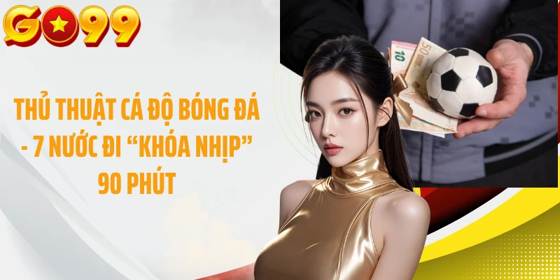 Thủ Thuật Cá Độ Bóng Đá - 7 Nước Đi “Khóa Nhịp” 90 Phút