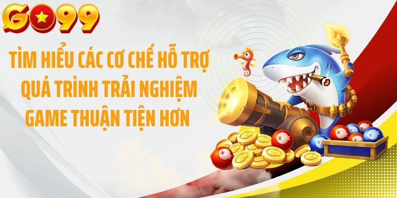 Tìm hiểu các cơ chế hỗ trợ quá trình trải nghiệm game thuận tiện hơn 