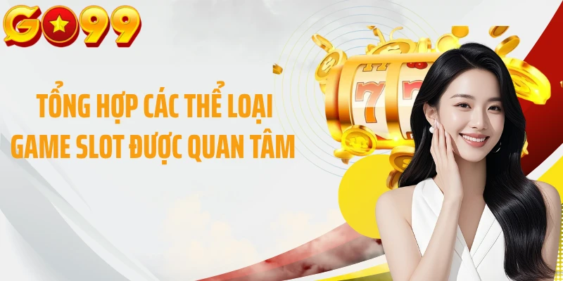 Tổng hợp các thể loại game slot được quan tâm 