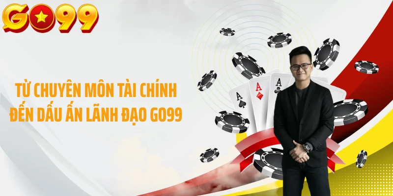 Từ chuyên môn tài chính đến dấu ấn lãnh đạo GO99