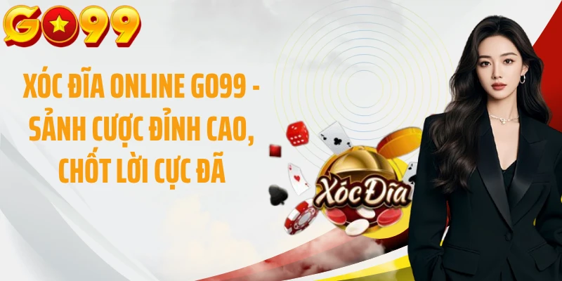Xóc Đĩa Online GO99 - Sảnh Cược Đỉnh Cao, Chốt Lời Cực Đã