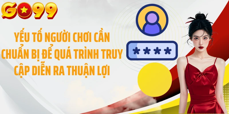 Yếu tố người chơi cần chuẩn bị để quá trình truy cập diễn ra thuận lợi